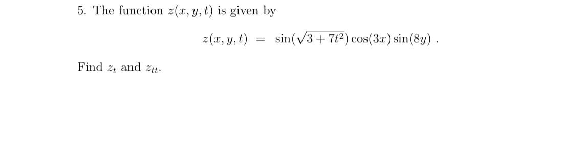 5. The function z(x, y, t) is given by
z(x, y, t)
Find
and Ztt.
=
sin (√3+7t2) cos(3x) sin(8y).