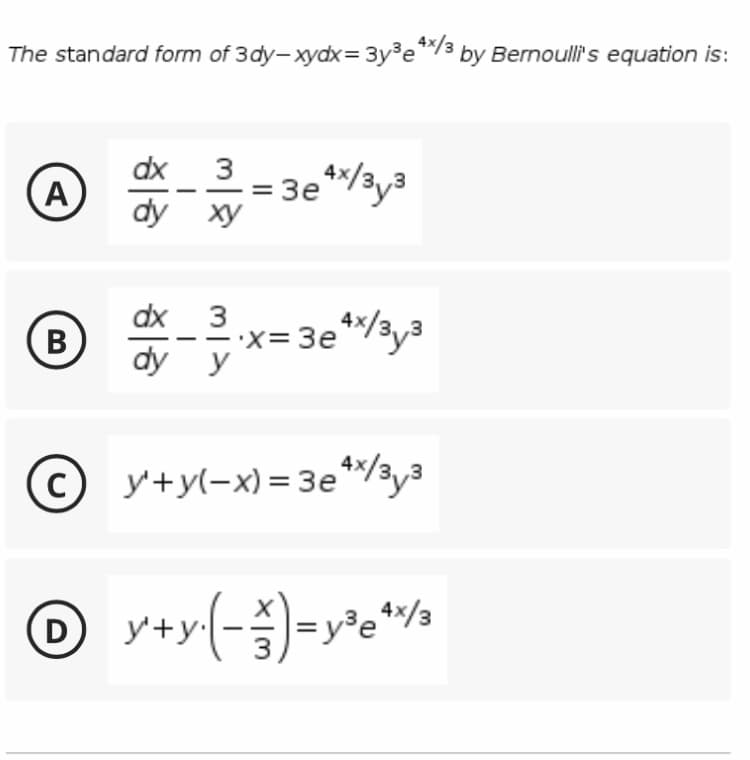 The standard form of 3dy-xydx= 3y³e/3 by Bernoulli's equation is:
4x/3
dx
3
A
dy ху
= 3e*/3y3
dx 3
B
•x= 3e*/3y3
dy y
© y+y(-x)= 3e**/3y3
y+y(-3)
D
