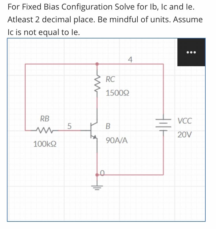 For Fixed Bias Configuration Solve for Ib, Ic and le.
Atleast 2 decimal place. Be mindful of units. Assume
Ic is not equal to le.
4
RC
15002
RB
VCC
20V
90A/A
100k2
