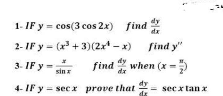 dy
1- IF y = cos(3 cos 2x) find
dx
2- IF y = (x3 + 3)(2x* – x)
find y"
dy
3- IF y
find when (x = 5
%3D
sin x
dx
4- IF y = sec x prove that
dy
= sec x tan x
dx
