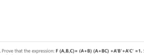 Prove that the expression: F (A,B,C)= (A+B) (A+BC) +A'B'+A'C' =1.:
