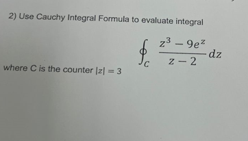 2) Use Cauchy Integral Formula to evaluate integral
z³ - 9e²
where C is the counter |z| = 3
fc
C z-2
- dz