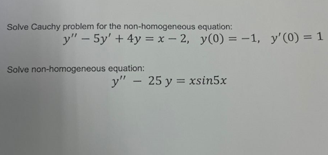 Solve Cauchy problem for the non-homogeneous equation:
y" - 5y' + 4y = x-2, y(0) = -1, y'(0) = 1
Solve non-homogeneous equation:
y" 25 y = xsin5x
-