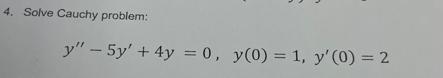 4. Solve Cauchy problem:
y" - 5y' + 4y = 0, y(0) = 1, y' (0) = 2