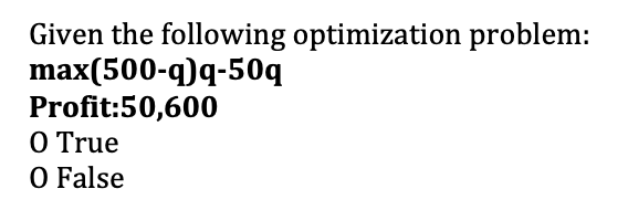 Given the following optimization problem:
max(500-q)q-50q
Profit:50,600
O True
O False
