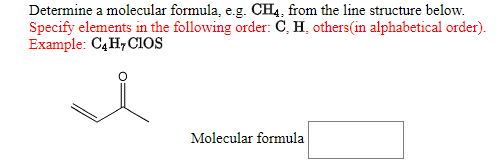 Determine a molecular formula, e.g. CH4, from the line structure below.
Specify elements in the following order: C, H, others(in alphabetical order).
Example: C4 H, CiOs
Molecular formula

