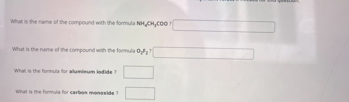What is the name of the compound with the formula NH CH,COO?
What is the name of the compound with the formula O₂2F2?
What is the formula for aluminum iodide ?
What is the formula for carbon monoxide ?