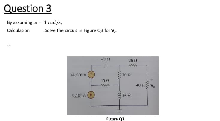 Question 3
By assuming w = 1 rad/s,
Calculation
:Solve the circuit in Figure Q3 for V..
-j22
25 Ω
24/0 V(t
30 2
10 Ω
ww
40 2
4/0° A
j4 2
Figure Q3
