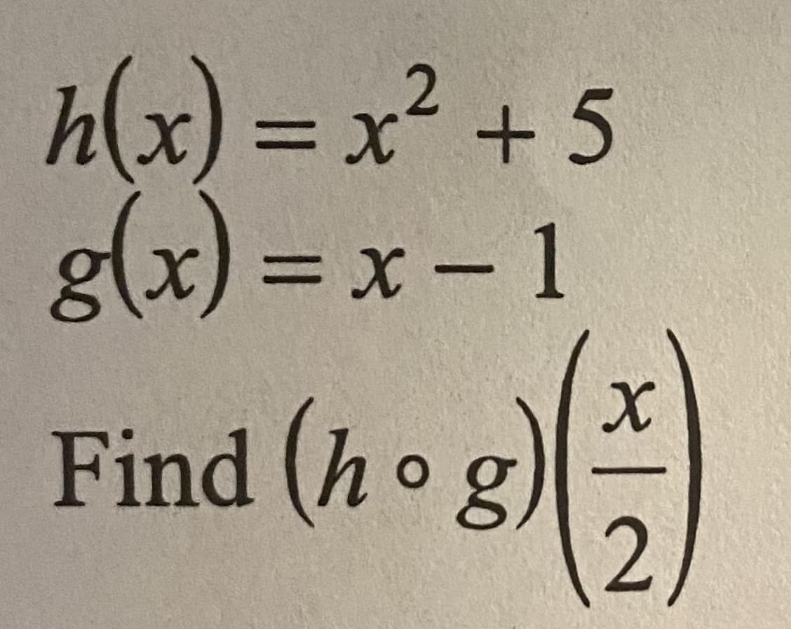 h(x)%3DX² +5
g(x) = x- 1
2
=DX
Find (h og
2)
