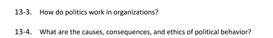 13-3.
How do politics work in organizations?
13-4.
What are the causes, consequences, and ethics of political behavior?
