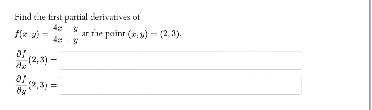 Find the first partial derivatives of
4x - Y
f(x,y)
af
дх
=
af
ду
4x + y
-(2, 3) =
-(2, 3) =
=
at the point (x, y) = (2, 3).