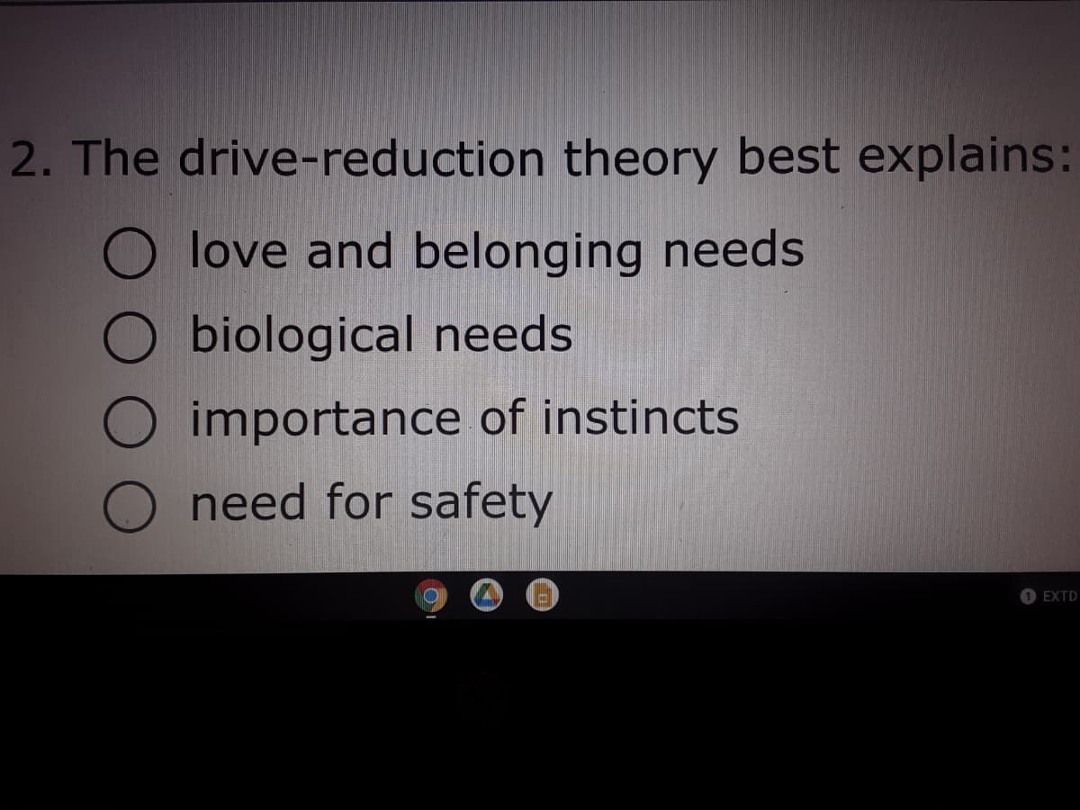 2. The drive-reduction theory best explains:
O love and belonging needs
O biological needs
importance of instincts
O need for safety
1 EXTD
