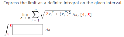 Express the limit as a definite integral on the given interval.
Σ √√²x₁² + (x; ²) ²
[2x₁" + (x₁") ² Ax, [4, 5]
i = 1
5
lim
n → co
dx