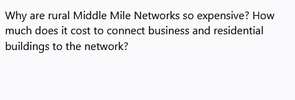 Why are rural Middle Mile Networks so expensive? How
much does it cost to connect business and residential
buildings to the network?
