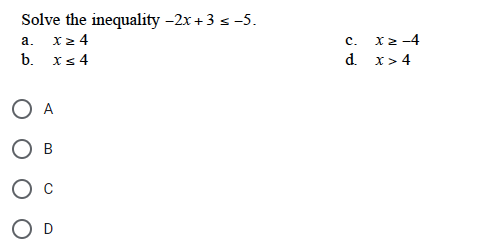 Solve the inequality -2x + 3 ≤ -5.
a. Xz 4
b. x≤ 4
O A
O
O D
XZ-4
C.
d. x>4