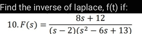 Find the inverse of laplace, f(t) if:
8s + 12
(s – 2)(s² – 6s + 13)
10. F(s) =
-
