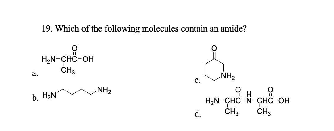 19. Which of the following molecules contain an amide?
H2N-CHC-OH
ČH3
a.
c.
NH2
NH2
b. H2N
H2N-CHC-N-CHC-OH
d.
CHз
CH3
