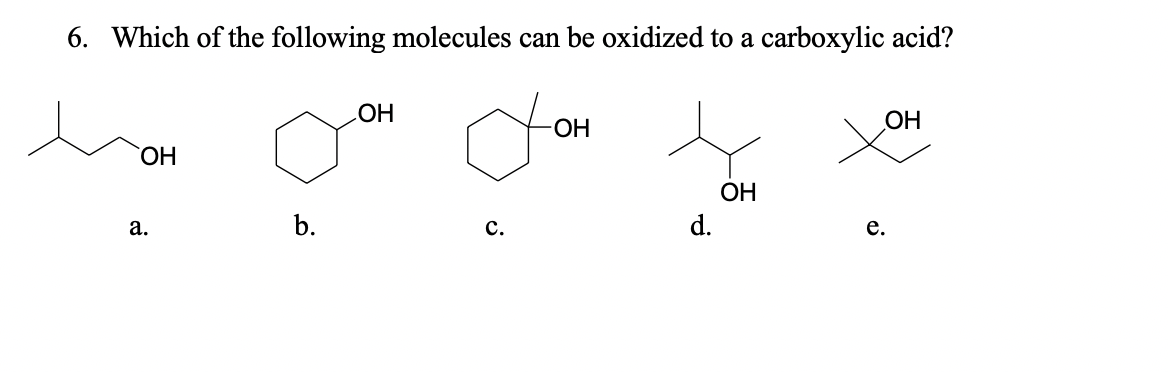 6. Which of the following molecules can be oxidized to a carboxylic acid?
НО
HO-
ОН
ОН
b.
ОН
d.
a.
c.
e.
