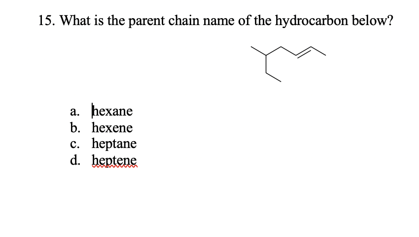 15. What is the parent chain name of the hydrocarbon below?
hexane
b. hexene
a.
c. heptane
d. heptene
