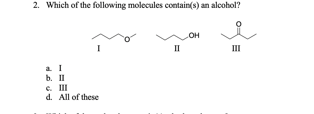 2. Which of the following molecules contain(s) an alcohol?
ОН
II
III
a. I
b. II
c. III
d. All of these
