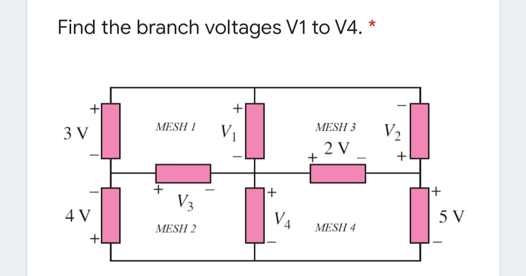 Find the branch voltages V1 to V4. *
+
MESH 1
MESH 3
3 V
V1
V2
2 V
+
+
-
+
V3
4 V
V4
5 V
MESH 2
MESH 4
+
