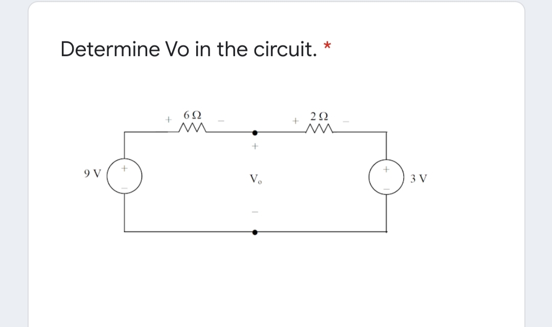 Determine Vo in the circuit. *
6Ω
2Ω
9 V
Vo
3 V
