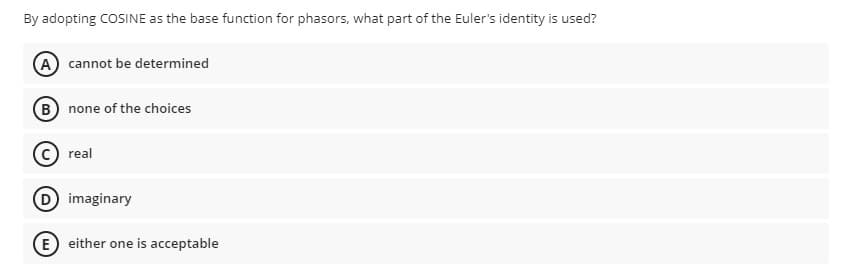 By adopting COSINE as the base function for phasors, what part of the Euler's identity is used?
(A cannot be determined
B none of the choices
C real
D imaginary
E) either one is acceptable
