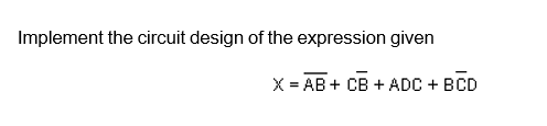 Implement the circuit design of the expression given
X%3D АВ + Св + ADC + BCD

