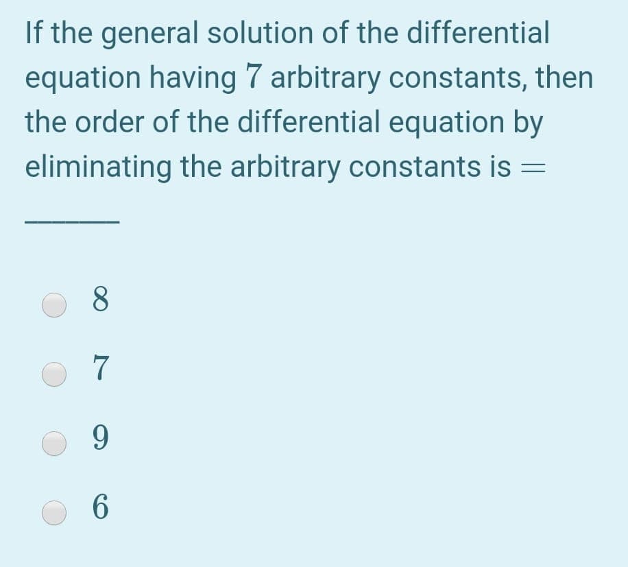If the general solution of the differential
equation having 7 arbitrary constants, then
the order of the differential equation by
eliminating the arbitrary constants is
8.
7
9.
6.
