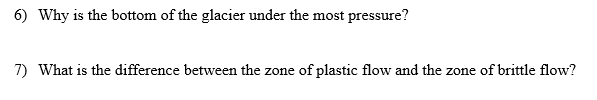 6) Why is the bottom of the glacier under the most pressure?
7) What is the difference between the zone of plastic flow and the zone of brittle flow?