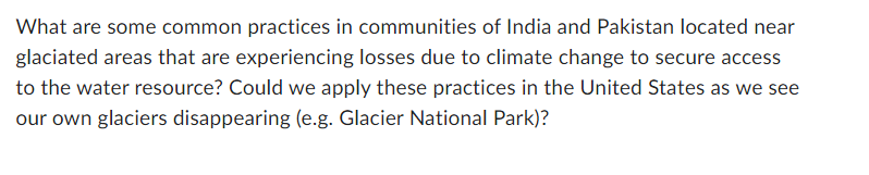 What are some common practices in communities of India and Pakistan located near
glaciated areas that are experiencing losses due to climate change to secure access
to the water resource? Could we apply these practices in the United States as we see
our own glaciers disappearing (e.g. Glacier National Park)?