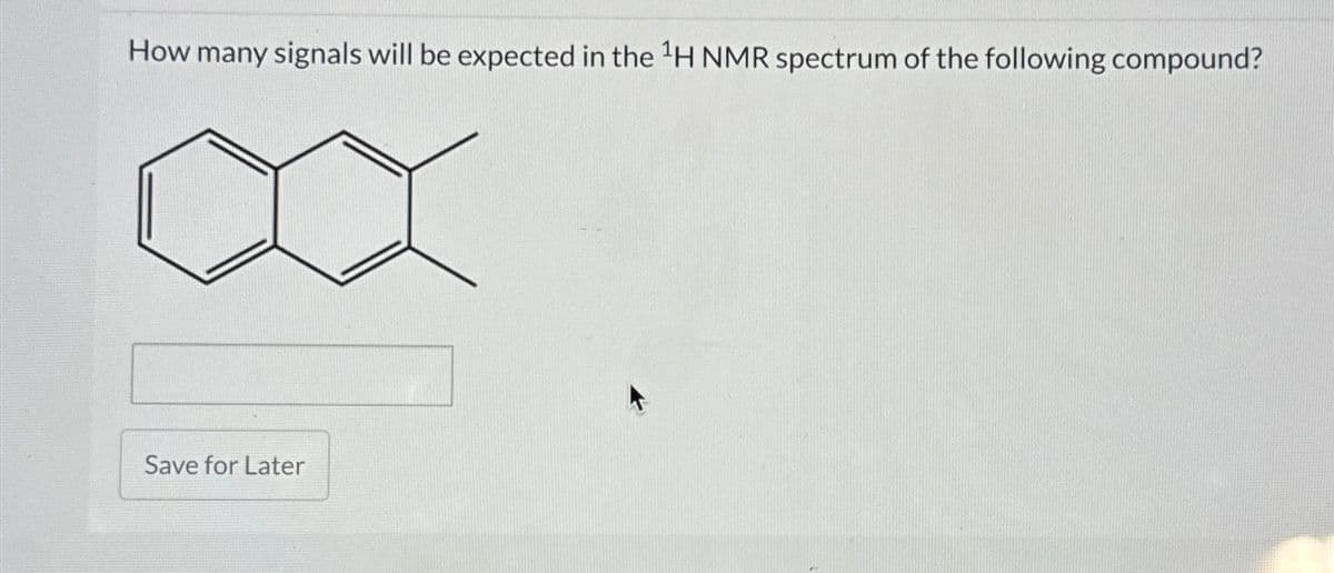 How many signals will be expected in the ¹H NMR spectrum of the following compound?
Save for Later