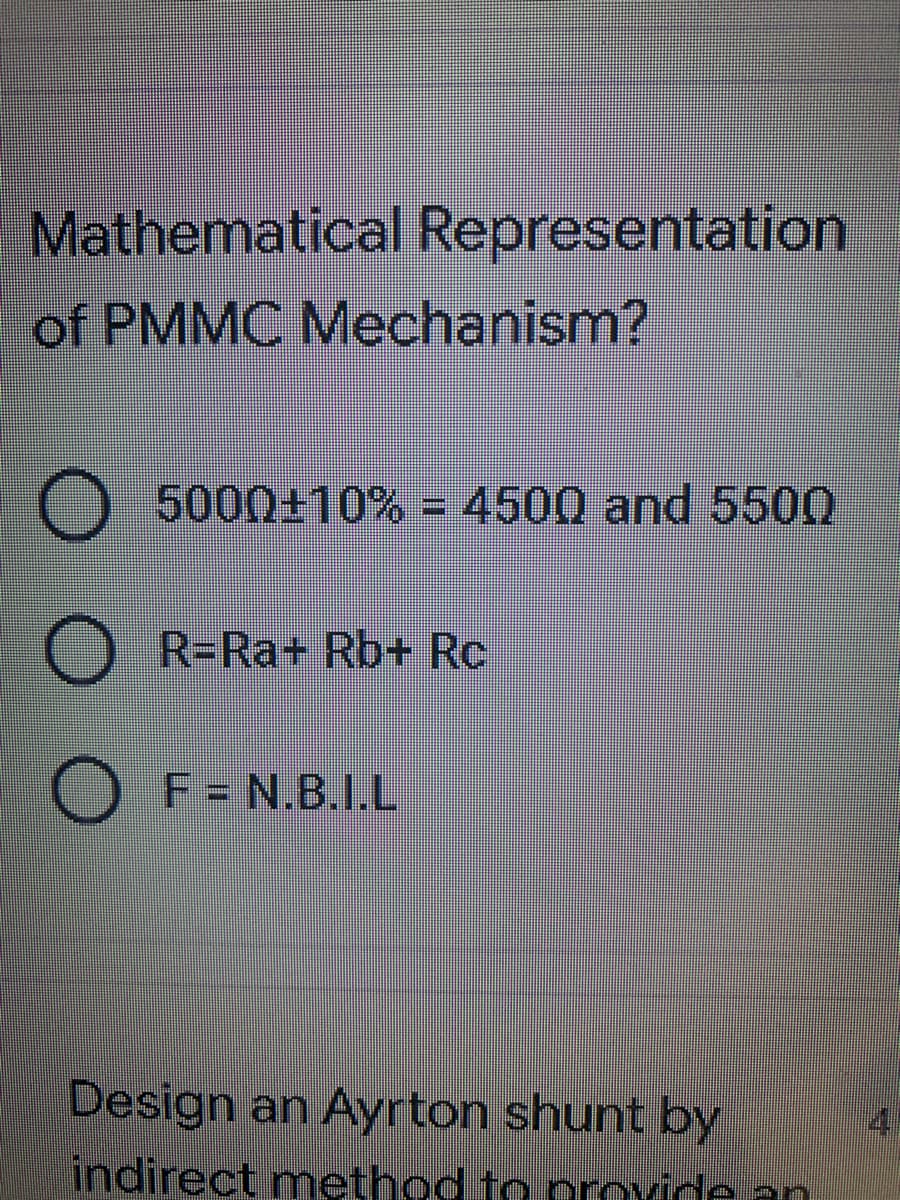 Mathematical Representation
of PMMC Mechanism?
5000+10% = 4500 and 5500
R-Ra+ Rb+ Rc
O F=N.B.I.L
Design an Ayrton shunt by
4
indirect method to provide an

