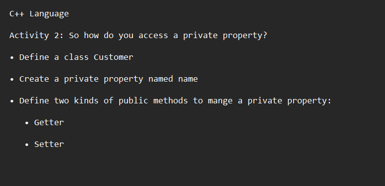 C++ Language
Activity 2: So how do you access a private property?
• Define a class Customer
• Create a private property named name
• Define two kinds of public methods to mange a private property:
◆
Getter
Setter