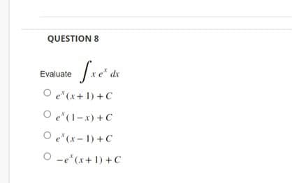 QUESTION 8
Evaluate
Sxe de
O e¹(x + 1) + C
O e*(1-x) + C
O e¹(x-1) + C
O
e¹(x+1)+C