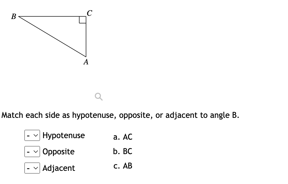 B
A
Match each side as hypotenuse, opposite, or adjacent to angle B.
Hypotenuse
Opposite
Adjacent
已?
a. AC
b. BC
c. AB
