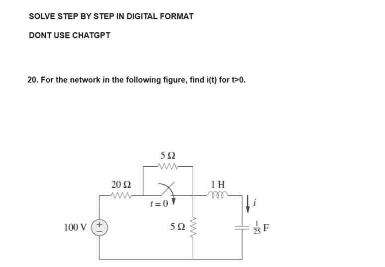 SOLVE STEP BY STEP IN DIGITAL FORMAT
DONT USE CHATGPT
20. For the network in the following figure, find i(t) for t>0.
100 V
2002
5Ω
www
t=07
592
www
1 H
-m
-1