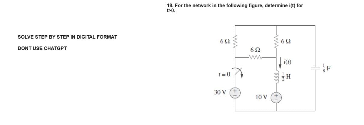 SOLVE STEP BY STEP IN DIGITAL FORMAT
DONT USE CHATGPT
18. For the network in the following figure, determine i(t) for
t>0.
6Ω
t=0
30 V
692
ww
10 V
692
i(t)
F