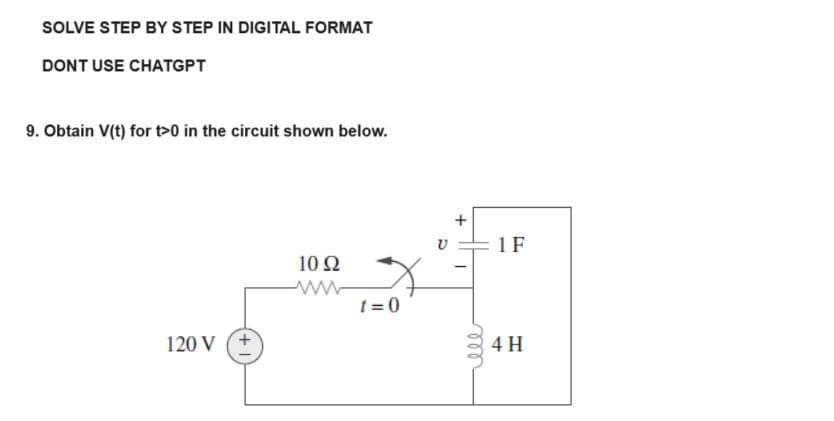 SOLVE STEP BY STEP IN DIGITAL FORMAT
DONT USE CHATGPT
9. Obtain V(t) for t>0 in the circuit shown below.
120 V
10 Q2
www
t=0
U
+
ell
1 F
4 H