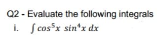 Q2 - Evaluate the following integrals
i. ſ cosx sin*x dx
