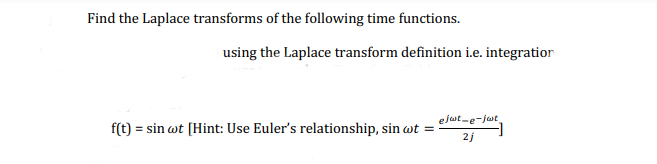 Find the Laplace transforms of the following time functions.
using the Laplace transform definition i.e. integration
ejut-e-jut
f(t) = sin wt [Hint: Use Euler's relationship, sin wt
2j
