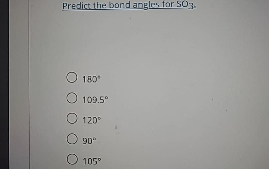 Predict the bond angles for SO3:
180°
109.5°
120°
○ 90°
105°