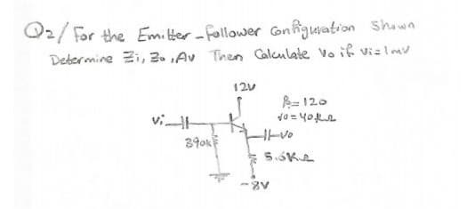 O2/ For the Emilter-follower onfigusation shawn
Determine Zi, 2. ,Av Then Calculate vo if vizlmv
120
= 120
viH
