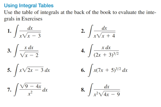 Using Integral Tables
Use the table of integrals at the back of the book to evaluate the inte-
grals in Exercises
dx
dx
1.
xVx – 3
2.
xVx + 4
х dx
x dx
4.
3.
Vx – 2
(2x + 3)3/2
3 dx
x(7x + 5)3/2 dx
2x
5.
6.
7. /
9 – 4x
dx
dx
EVAX - 9
8.
x²
