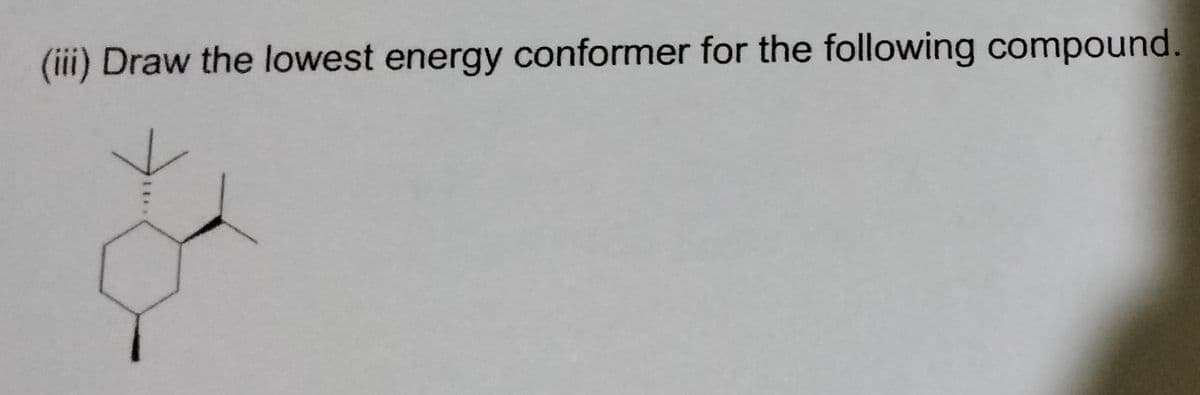 (iii) Draw the lowest energy conformer for the following compound.
