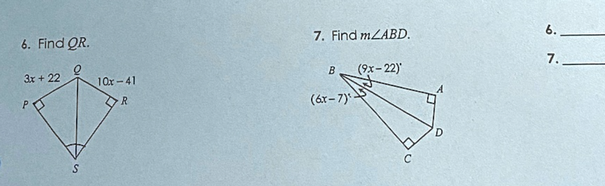6. Find QR.
3x + 22
P
S
10x-41
R
7. Find m/ABD.
B
(6x-7)
(9x-22)
C
D
6.
7.