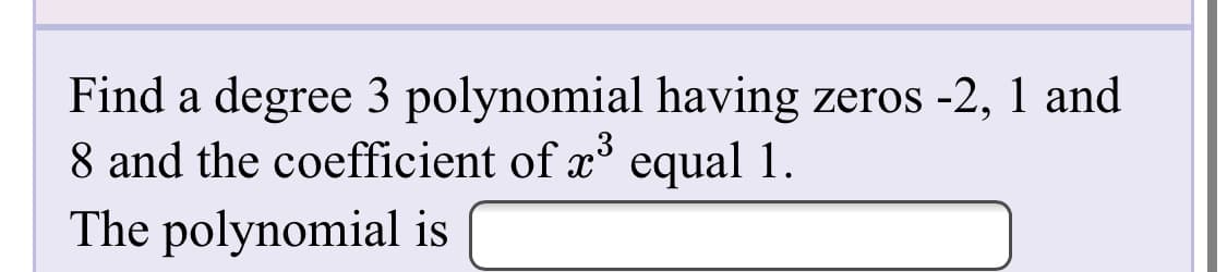 Find a degree 3 polynomial having zeros -2, 1 and
8 and the coefficient of x° equal 1.
The polynomial is
3
