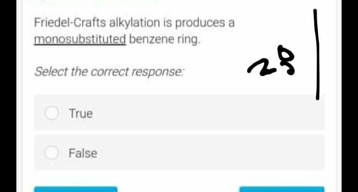 Friedel-Crafts alkylation is produces a
monosubstituted benzene ring.
Select the correct response:
True
False
28