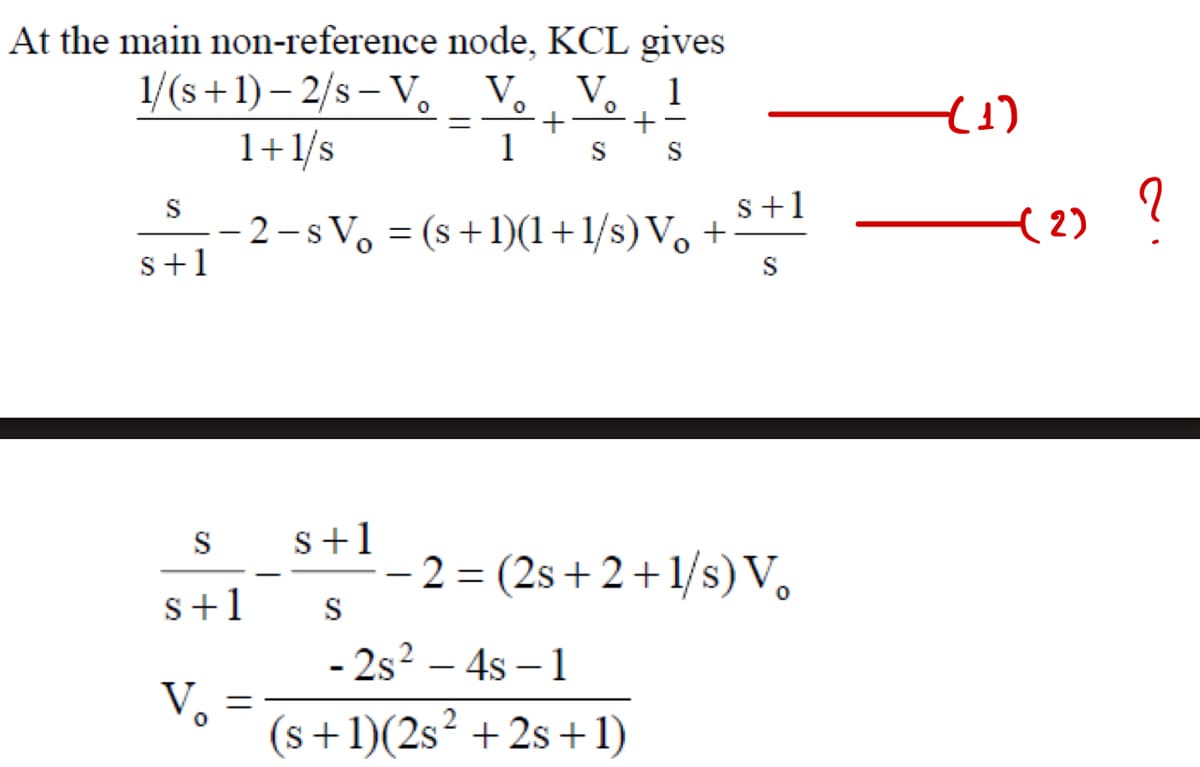 At the main non-reference node, KCL gives
1/(s+1)-2/s-V
=
1+1/s
S
S+1
V V
+
1
0
S
0
1
+
S
-2-s Vo (s+1)(1+1/s) V。 +
=
(1)
S+1
(2)
S
S
s+1
-2 = (2s+2+1/s) V。
s+1
S
V =
-2s²-4s-1
(s+1)(2s² +2s+1)