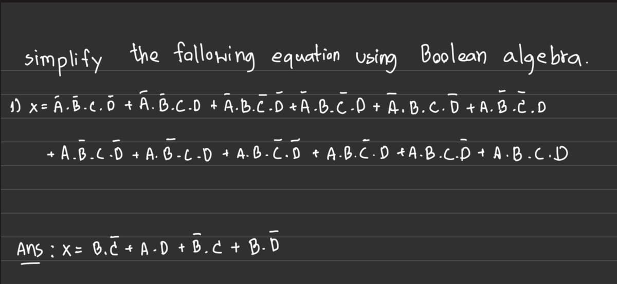 simplify the following equation using Boolean algebra.
1) x = Á. B.C. Ō + A.B.C.D + A.B.C.D + A.B.C.D + A.B.C. D + A.B.C.D
+
· A.B.C.D + A.B.C.D + A.B.C.D + A.B.C.D +A.B.C.D + A.B.C.D
Ans : X = B.C + A - D + B . C + B. D